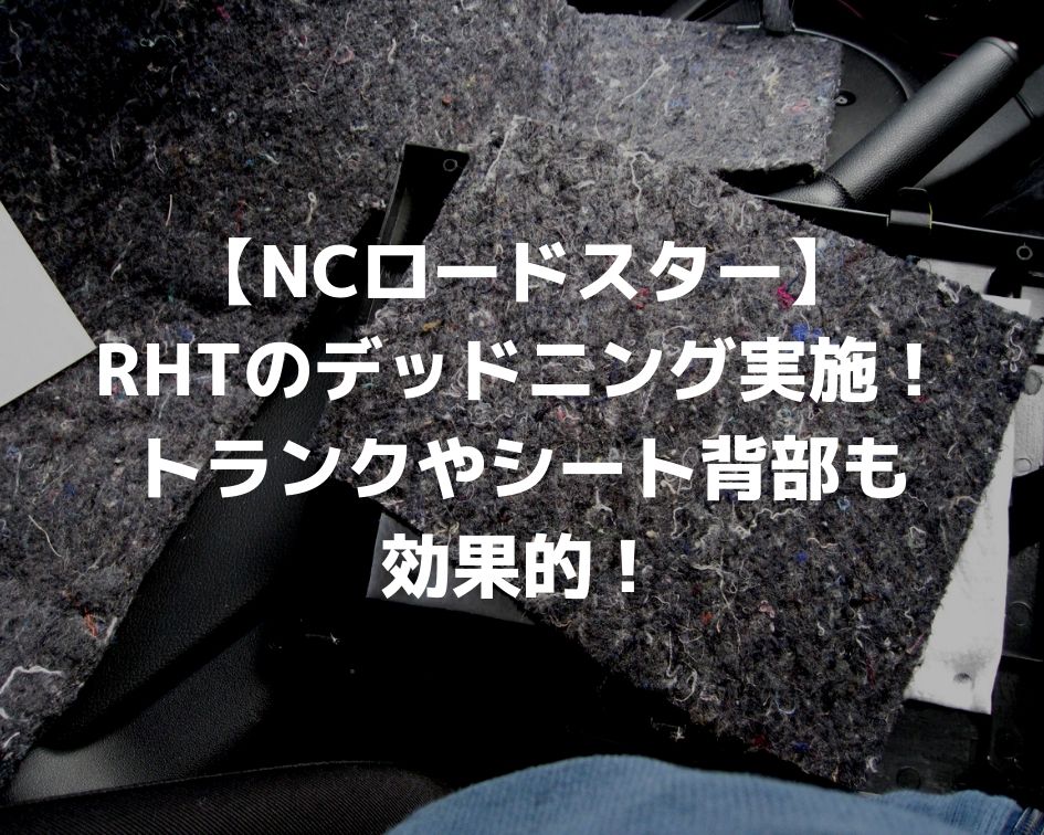 【NCロードスター】RHTのデッドニング実施！トランクやシート背部もやれば効果的！