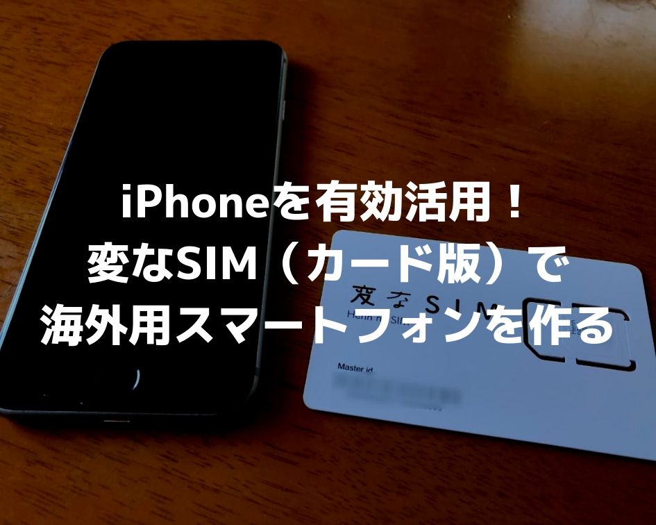 iPhoneを有効活用！変なSIM（カード版）で海外用スマートフォンを作る